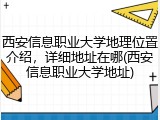 西安信息职业大学地理位置介绍，详细地址在哪(西安信息职业大学地址)