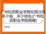 广州松田职业学院校园占地多少亩，多少师生(广州松田职业学院规模)