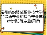 常州纺织服装职业技术学院的普通专业和特色专业详解(常州纺院专业解析)