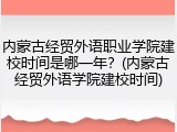 内蒙古经贸外语职业学院建校时间是哪一年？(内蒙古经贸外语学院建校时间)