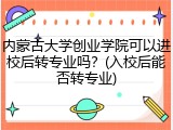 内蒙古大学创业学院可以进校后转专业吗？(入校后能否转专业)