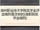 湖州职业技术学院奖学金评定细则是怎样的(湖职院奖学金细则)