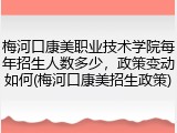 梅河口康美职业技术学院每年招生人数多少，政策变动如何(梅河口康美招生政策)