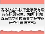 青岛航空科技职业学院有没有在职研究生，如何申请(青岛航空科技职业学院在职研究生申请方式)