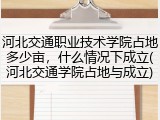 河北交通职业技术学院占地多少亩，什么情况下成立(河北交通学院占地与成立)