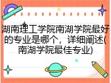 湖南理工学院南湖学院最好的专业是哪个，详细阐述(南湖学院最佳专业)