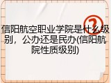 信阳航空职业学院是什么级别，公办还是民办(信阳航院性质级别)