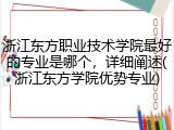 浙江东方职业技术学院最好的专业是哪个，详细阐述(浙江东方学院优势专业)