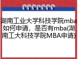 湖南工业大学科技学院mba如何申请，是否有mba(湖南工大科技学院MBA申请)