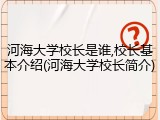 河海大学校长是谁,校长基本介绍(河海大学校长简介)