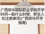 广西英华国际职业学院开学时间一般什么时候，新生入校注意事项(广西英华开学指南)