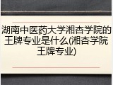 湖南中医药大学湘杏学院的王牌专业是什么(湘杏学院王牌专业)