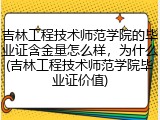 吉林工程技术师范学院的毕业证含金量怎么样，为什么(吉林工程技术师范学院毕业证价值)