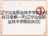 辽宁冶金职业技术学院的校庆日是哪一天(辽宁冶金职业技术学院校庆日)