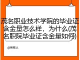 茂名职业技术学院的毕业证含金量怎么样，为什么(茂名职院毕业证含金量如何)