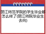 丽江师范学院的学生毕业都怎么样了(丽江师院毕业生去向)
