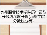 九州职业技术学院历年录取分数线深度分析(九州学院分数线分析)