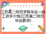 江苏第二师范学院毕业一般工资多少钱(江苏第二师范毕业薪资)