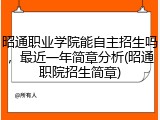 昭通职业学院能自主招生吗，最近一年简章分析(昭通职院招生简章)