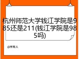 杭州师范大学钱江学院是985还是211(钱江学院是985吗)