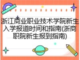 浙江商业职业技术学院新生入学报道时间和指南(浙商职院新生报到指南)