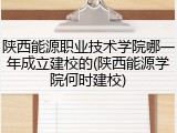 陕西能源职业技术学院哪一年成立建校的(陕西能源学院何时建校)