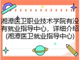 湘潭医卫职业技术学院有没有就业指导中心，详细介绍(湘潭医卫就业指导中心)