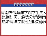 海南热带海洋学院学生男女比例如何，趋势分析(海南热带海洋学院性别比趋势)