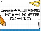 南京师范大学泰州学院可以进校后转专业吗？(南师泰院转专业政策)