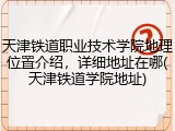 天津铁道职业技术学院地理位置介绍，详细地址在哪(天津铁道学院地址)