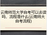 云南师范大学自考可以去读吗，流程是什么(云南师大自考流程)