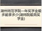 湖州师范学院一年奖学金最多能拿多少(湖师院最高奖学金)