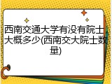 西南交通大学有没有院士，大概多少(西南交大院士数量)
