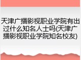 天津广播影视职业学院有出过什么知名人士吗(天津广播影视职业学院知名校友)