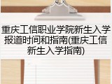 重庆工信职业学院新生入学报道时间和指南(重庆工信新生入学指南)