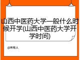 山西中医药大学一般什么时候开学(山西中医药大学开学时间)