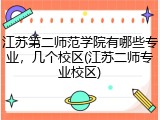江苏第二师范学院有哪些专业，几个校区(江苏二师专业校区)