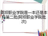 阿坝职业学院是一本还是本科第二批(阿坝职业学院批次)