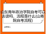 山东青年政治学院自考可以去读吗，流程是什么(山青院自考流程)