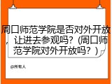 周口师范学院是否对外开放，让进去参观吗？(周口师范学院对外开放吗？)