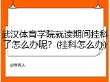 武汉体育学院就读期间挂科了怎么办呢？(挂科怎么办)