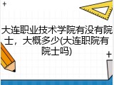 大连职业技术学院有没有院士，大概多少(大连职院有院士吗)