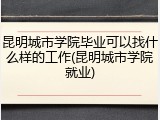 昆明城市学院毕业可以找什么样的工作(昆明城市学院就业)