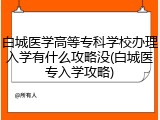白城医学高等专科学校办理入学有什么攻略没(白城医专入学攻略)