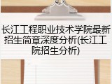 长江工程职业技术学院最新招生简章深度分析(长江工院招生分析)
