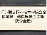 江苏联合职业技术学院含金量量吗，值得报吗(江苏联院含金量)