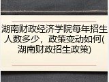 湖南财政经济学院每年招生人数多少，政策变动如何(湖南财政招生政策)