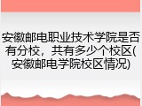 安徽邮电职业技术学院是否有分校，共有多少个校区(安徽邮电学院校区情况)