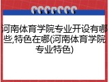 河南体育学院专业开设有哪些,特色在哪(河南体育学院专业特色)