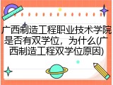 广西制造工程职业技术学院是否有双学位，为什么(广西制造工程双学位原因)